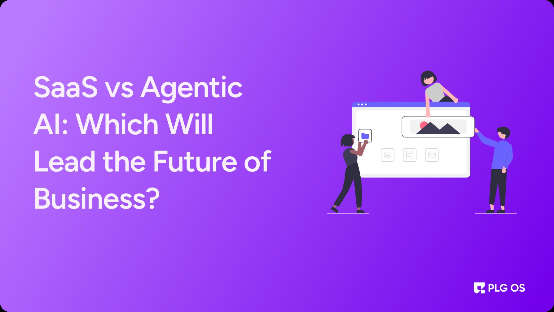 SaaS vs Agentic AI: Which Will Lead the Future of Business?