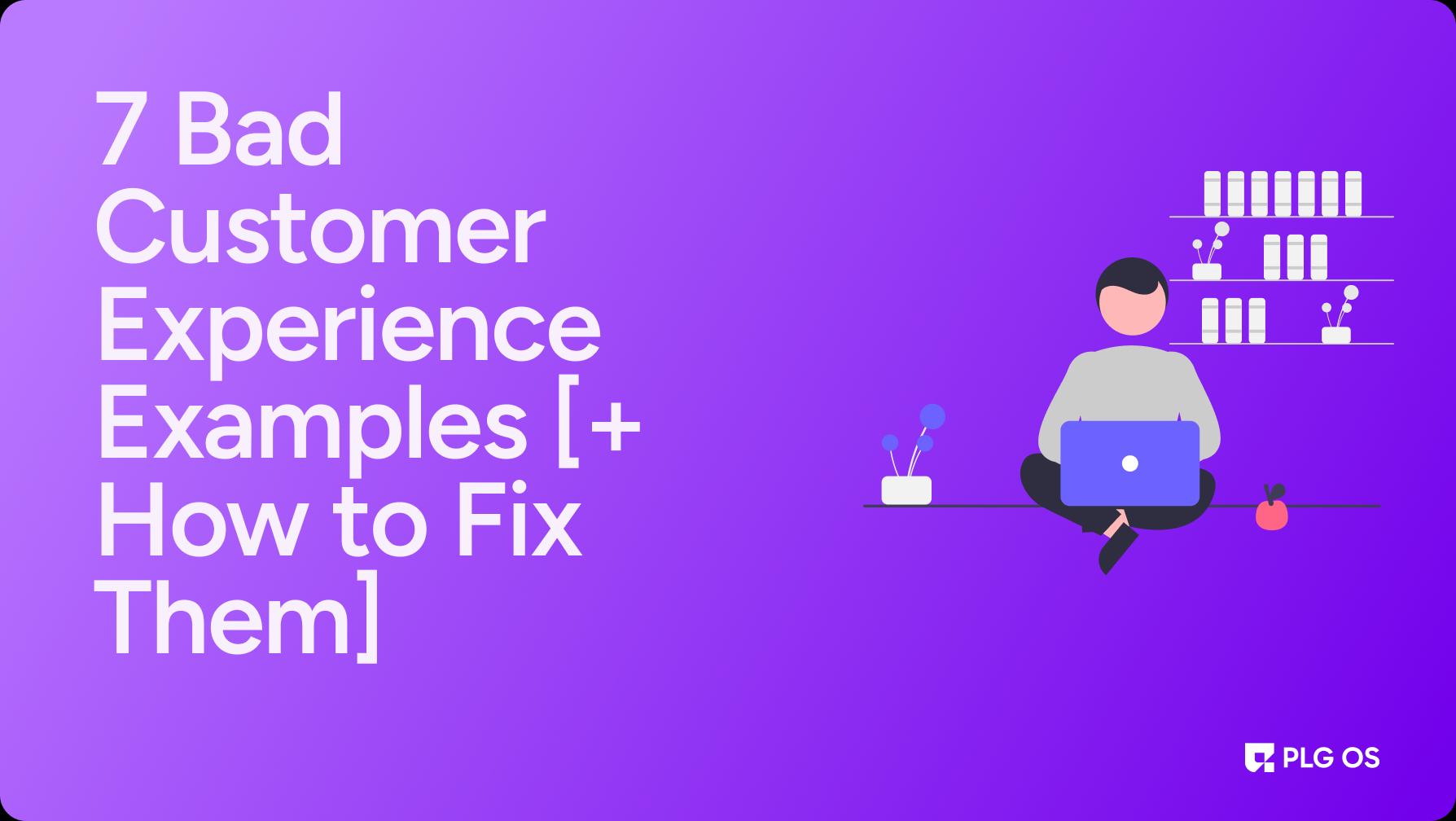 7 Bad Customer Experience Examples [+ How to Fix Them]