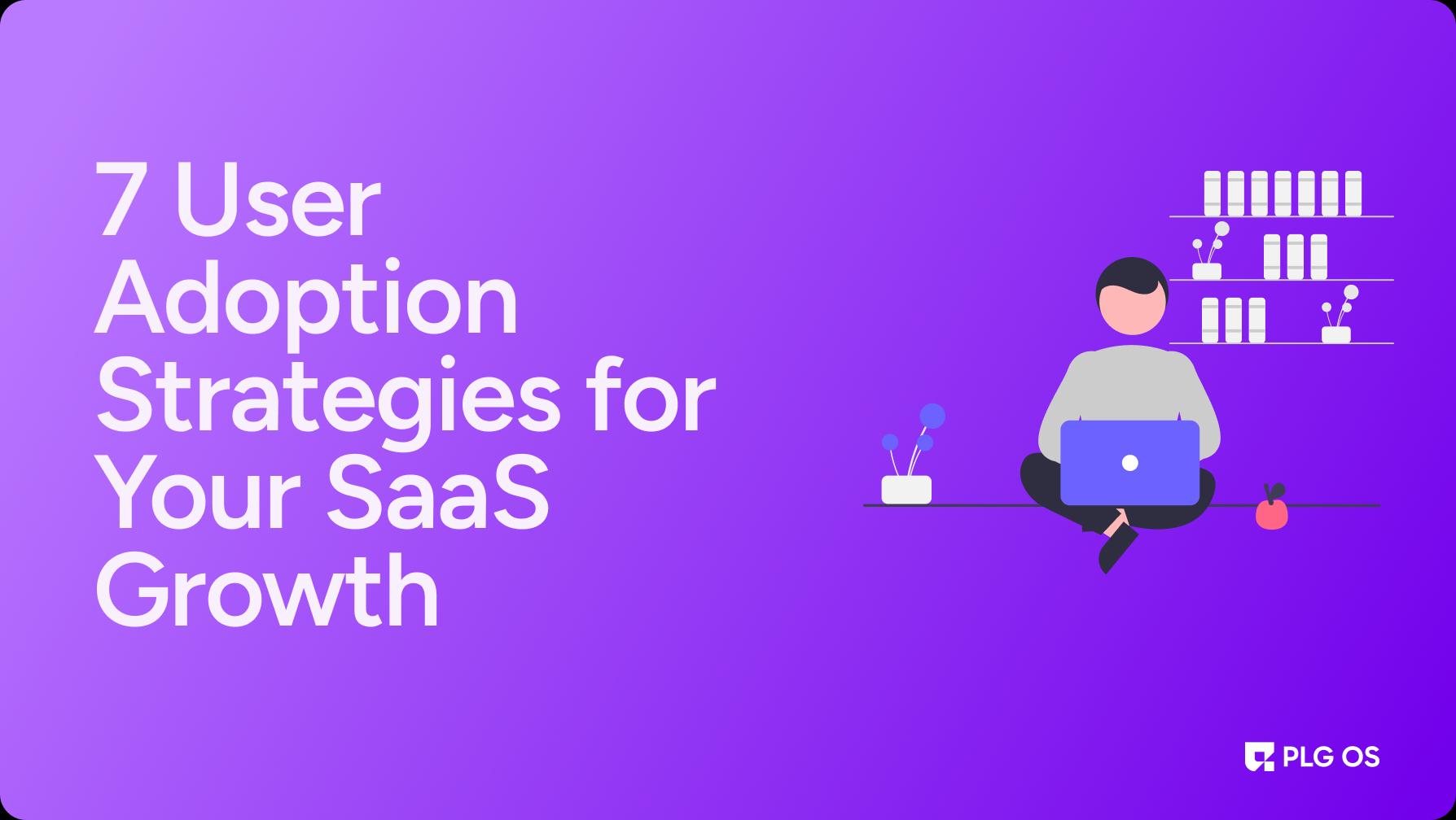 7 User Adoption Strategies for Your SaaS Growth