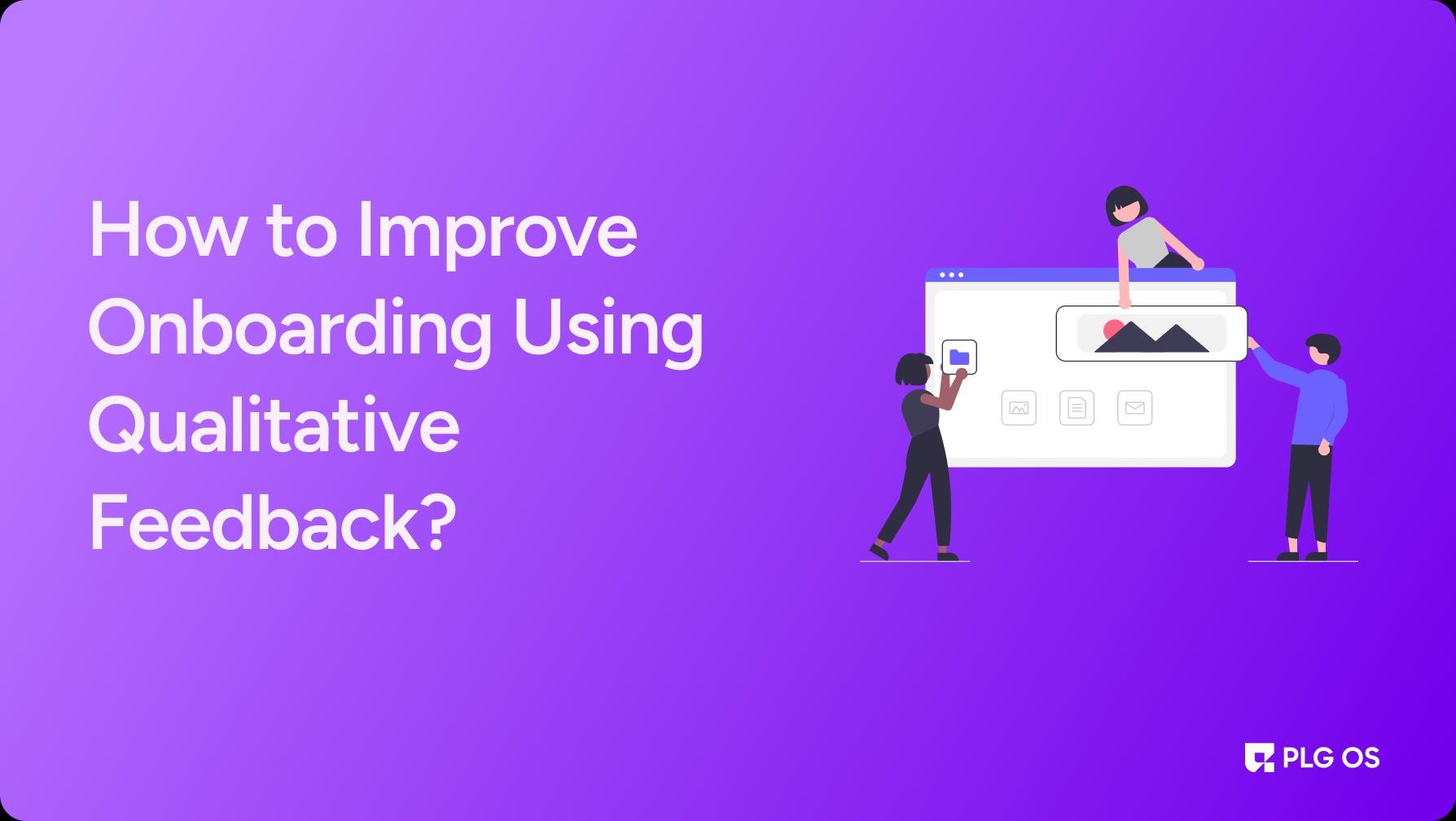 How to Improve Onboarding Using Qualitative Feedback?